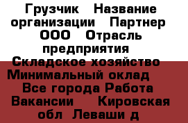 Грузчик › Название организации ­ Партнер, ООО › Отрасль предприятия ­ Складское хозяйство › Минимальный оклад ­ 1 - Все города Работа » Вакансии   . Кировская обл.,Леваши д.